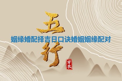 姻缘婚配择吉 🎙 日口 🙈 诀_婚姻姻缘配对