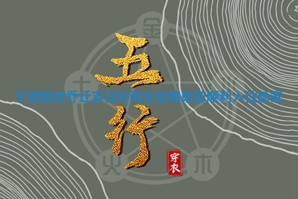 宁德新房乔迁吉日 🛡 时间全攻略助您顺利 ⏮ 入住新家