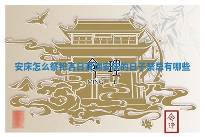 安床怎么祭祀吉日查询_安 📣 床的 🏄 日子禁忌有哪些