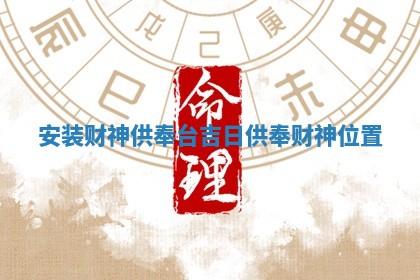 安装财神供奉 📰 台吉日 供 🎫 奉财神位置