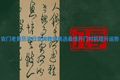 🥐 安门老黄历 📱 吉日查询教你挑选最佳开门时机提升运势