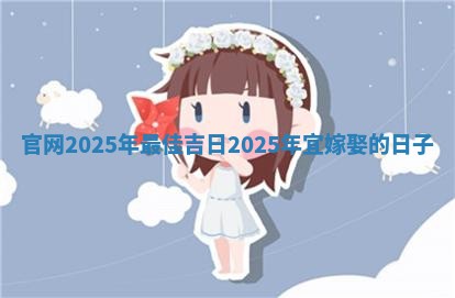 官网2025年最佳吉 🗃 日_2025年宜嫁 🍠 娶的日子