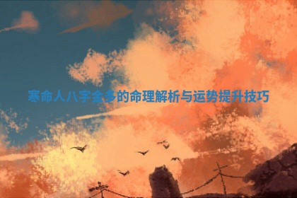 寒命人八字金多的命 🦢 理解析 ⏲ 与运势提升技巧