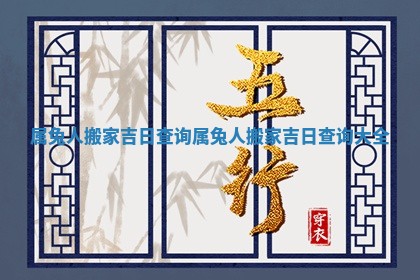 属 💚 兔人搬家吉日查询 属 🦈 兔人搬家吉日查询大全