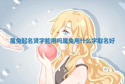 属兔起名贤字能用吗 👉 属兔用什么字取名好 😰