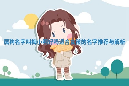 属狗名字叫梅小明好吗适合女 🎷 孩的名字推荐 🦈 与解析 属狗名字叫梅小明好吗适合女 🎷 孩的名字推荐 🦈 与解析