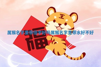 属猴名字里带倍字好吗_属猴名 🥡 字里带水好 👺 不好