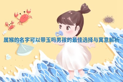 属猴的名字可以带玉吗 🐺 男孩的最佳选择与 💒 寓意解析 属猴的名字可以带玉吗 🐺 男孩的最佳选择与 💒 寓意解析