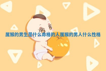 属猴 🎤 的男生是什么命格的人 属猴的男人 🌕 什么性格 属猴 🎤 的男生是什么命格的人 属猴的男人 🌕 什么性格