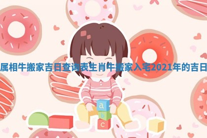 🍄 属相牛搬家吉日查询表 🙌 生肖牛搬家入宅2021年的吉日