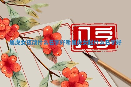 属虎女孩改什么 🌹 名字好听 属虎女 🖖 起什么名字好