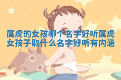 属虎的女孩哪个名字好听_属虎女孩 🥫 子取什么名字 💤 好听有内涵