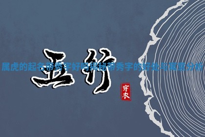 属虎的起名带秀字好吗揭秘带 🎰 秀字的好处与寓意 🔑 分析