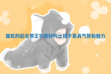 属蛇的起名带王字旁好吗让孩子更具气 🅰 势和魅力 😂