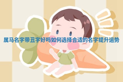 属 🐴 马名字带丑字好吗 如何选 🚓 择合适的名字提升运势