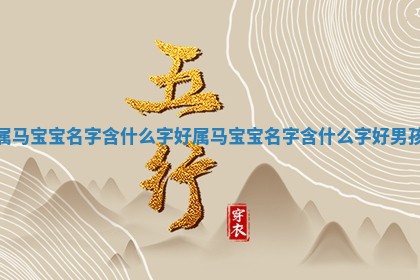 属马宝宝名字含什么字好_属 💫 马宝宝名字含 🧛 什么字好男孩