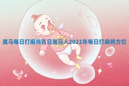属马每日打麻将吉日 🏷 _属 🤰 马人2021年每日打麻将方位