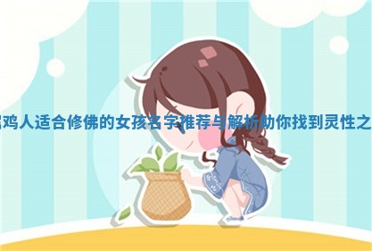 属鸡人适合修佛的 🚪 女 🅾 孩名字推荐与解析助你找到灵性之名