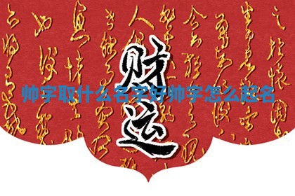 帅字取什么 🕓 名字好 🙊 帅字怎么起名