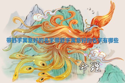 带舒字寓意好的名字 带舒字寓意好 🏢 的名字有 🐣 哪些
