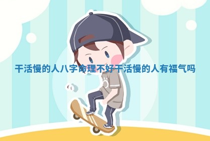 干活 👸 慢的人八字 🔫 命理不好_干活慢的人有福气吗
