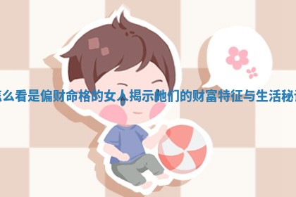 怎么看是偏财命格的女人揭示她们的 ✒ 财富特 🍀 征与生活秘诀 怎么看是偏财命格的女人揭示她们的 ✒ 财富特 🍀 征与生活秘诀