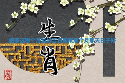 搬家选哪个月最好吉日 搬家 🎉 那个月那天日子 📄 好