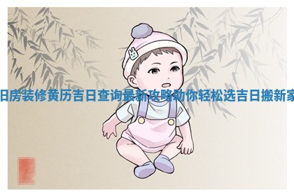 旧房装修黄历吉日查询最新攻略 🥩 助你轻松选吉日搬 🍵 新家