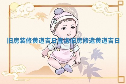 🆕 旧房装修黄道吉 👛 日查询_旧房修造黄道吉日