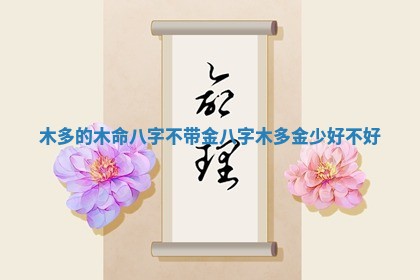 木多的木命八字不带金 八字木多金少好 👞 不 📩 好