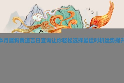 本月属狗黄道吉日查询让你轻松选择最佳时 🔟 机运势提升 🏎