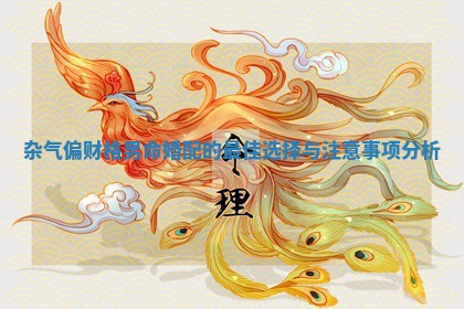 杂气偏财 🖊 格男命婚配的最佳选择 ♎ 与注意事项分析
