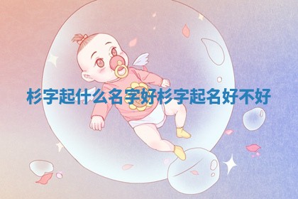 杉字起什么名字好 杉字 🌬 起 🦈 名好不好