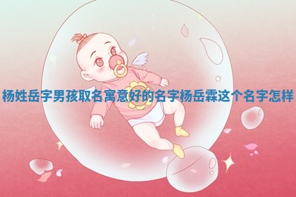 杨姓岳字男孩取名寓意好的名字_杨岳 📜 霖这个名字怎 🦎 样
