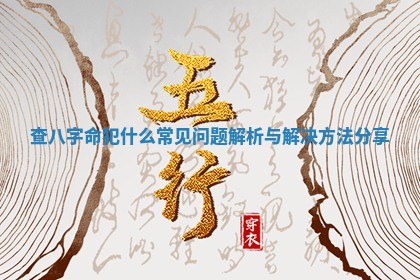 查八字命犯 🗿 什么常见问题解析与解决方 🕘 法分享