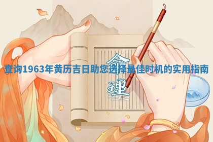 查询1963年 🌹 黄历吉日助您 💄 选择最佳时机的实用指南