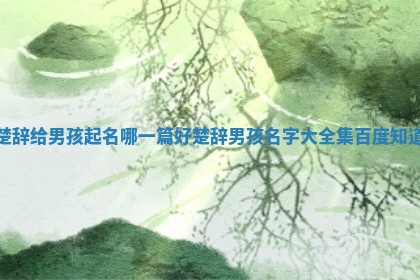 楚辞给男孩起名 ⛪ 哪一篇好 楚辞男孩名字大全集百 🤾 度知道