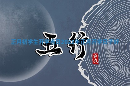 正月 🎈 初学生开学吉日_20 😏 21年正月开学日子好