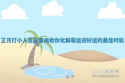 正月打小人吉 🎊 日查 👜 询助你化解霉运迎好运的最佳时机