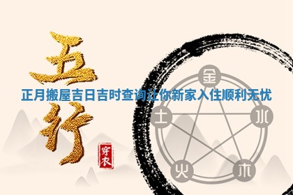 正月 ⬅ 搬屋吉日吉时查询 🔁 让你新家入住顺利无忧