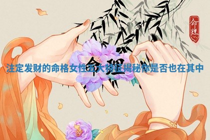 注定发 💐 财的命格 🔱 女性五大特征揭秘你是否也在其中