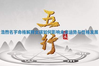 浩煦名 🔨 字命格解释女孩如 😱 何影响未来运势与性格发展
