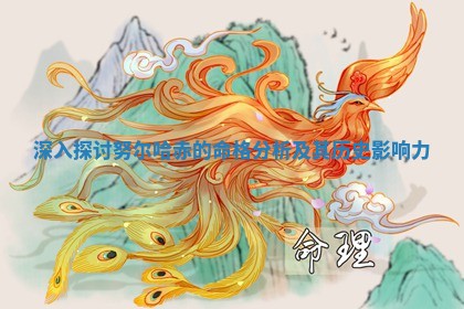📸 深入 🗯 探讨努尔哈赤的命格分析及其历史影响力