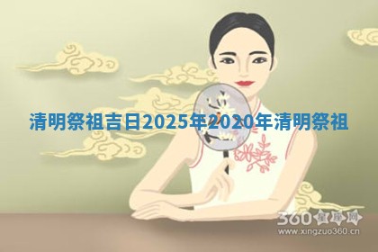 清明祭 📒 祖吉日2025年_ 🎉 2020年清明祭祖