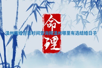 温州结 🦇 婚吉日时间查询网 🧗 温州哪里有选结婚日子