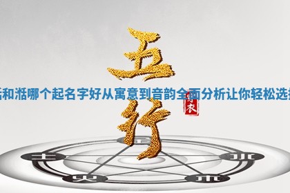 湉和湉哪个起名字 🐱 好从寓意到音韵全面 🔪 分析让你轻松选择 湉和湉哪个起名字 🐱 好从寓意到音韵全面 🔪 分析让你轻松选择