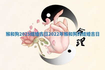 猴和狗2025结婚 🎂 吉日 2022年猴和狗 📧 的结婚吉日