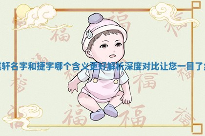 琪轩名 📖 字和捷字哪 ⏺ 个含义更好解析深度对比让您一目了然