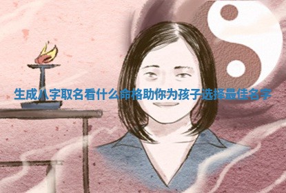 📲 生成八字 📹 取名看什么命格助你为孩子选择最佳名字