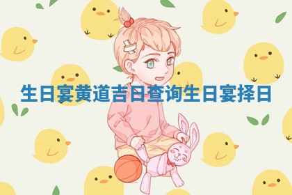 生日 宴黄 🐕 🕍 道吉 🦺 日查询 生日宴择日